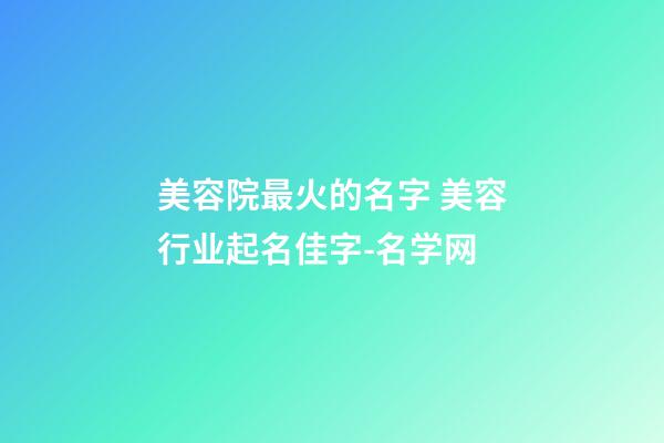 美容院最火的名字 美容行业起名佳字-名学网-第1张-店铺起名-玄机派